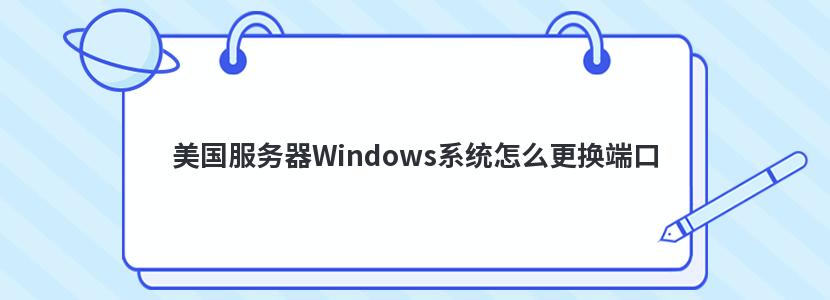 美国服务器Windows系统怎么更换端口