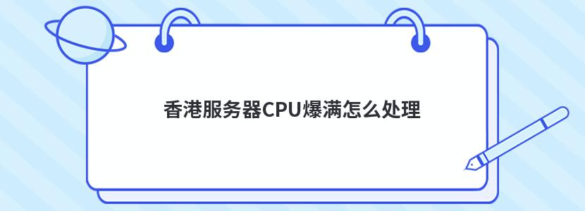 香港服务器CPU爆满怎么处理