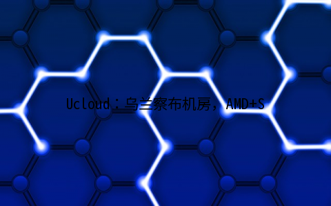 Ucloud：乌兰察布机房，AMD+SSD高必能，1核/1G/40G SSD/1Mbps不限/首年37.5元