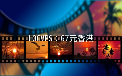 LOCVPS：67元香港XEN-1GB/30GB/2M无限