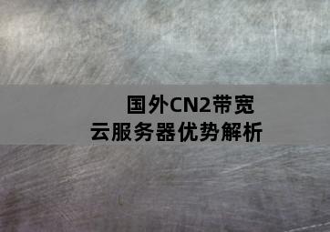 国外CN2带宽云服务器优势解析