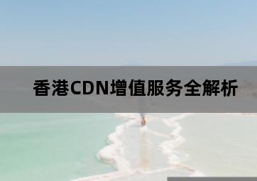 香港CDN增值服务全解析